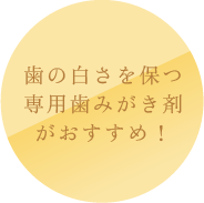 歯の白さを保つ専用歯みがき剤がおすすめ!